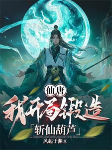 仙唐:我开局锻造斩仙葫芦